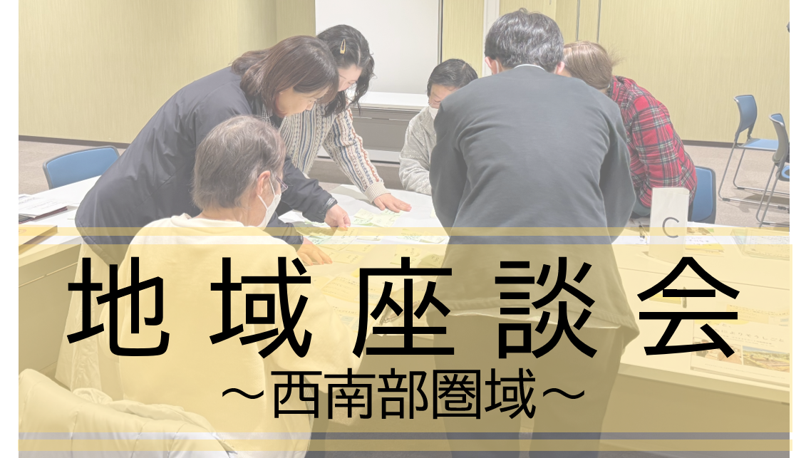 つながりについて地域のみなさんと考えてみました！ ～西南部地域座談会～